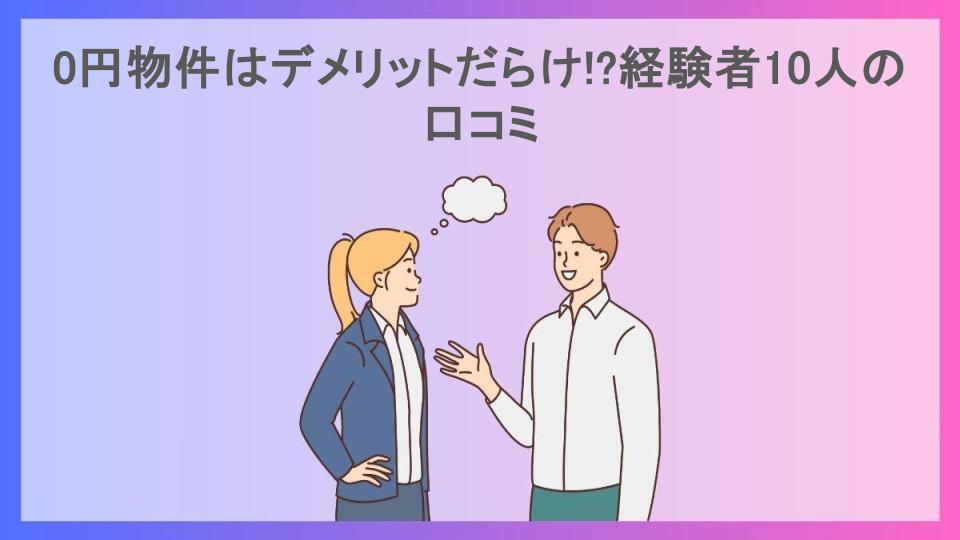 0円物件はデメリットだらけ!?経験者10人の口コミ